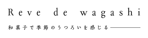 Reve de wagashi 和菓子で季節のうつろいを感じる